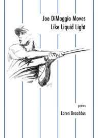 Title: Joe DiMaggio Moves Like Liquid Light: poems, Author: Loren Broaddus