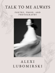 Title: Talk to Me Always: Poetry, Prose, and Photography, Author: HSH Prince Alexi Lubomirski