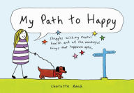 Title: My Path to Happy: Struggles with My Mental Health and All the Wonderful Things That Happened After, Author: Charlotte Reed