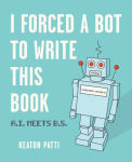 Alternative view 1 of I Forced a Bot to Write This Book: A.I. Meets B.S.