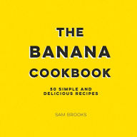 Title: The Banana Cookbook: 50 Simple and Delicious Recipes, Author: Sam Brooks