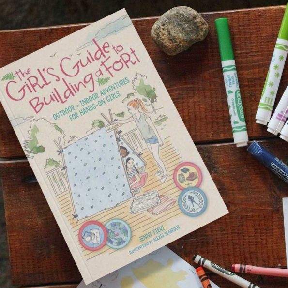 The Girl's Guide to Building a Fort: Outdoor + Indoor Adventures for Hands-On Girls