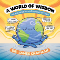 Title: A World of Wisdom: Fun and Unusual Phrases from Around the Globe, Author: James Chapman