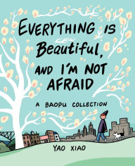 Title: Everything Is Beautiful, and I'm Not Afraid: A Baopu Collection, Author: Yao Xiao