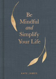 Title: Be Mindful and Simplify Your Life, Author: Kate James