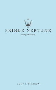 Title: Prince Neptune: Poetry and Prose, Author: Cody R. Simpson