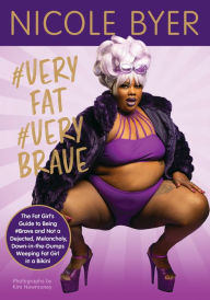 Title: #VERYFAT #VERYBRAVE: The Fat Girl's Guide to Being #Brave and Not a Dejected, Melancholy, Down-in-the-Dumps Weeping Fat Girl in a Bikini, Author: Nicole Byer