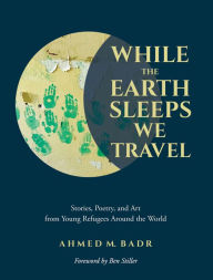 Download a book online While the Earth Sleeps We Travel: Stories, Poetry, and Art from Young Refugees Around the World (English literature)