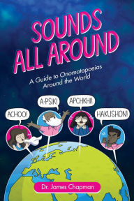 Title: Sounds All Around: A Guide to Onomatopoeias Around the World, Author: James Chapman