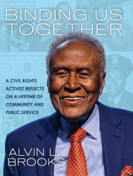 Title: Binding Us Together: A Civil Rights Activist Reflects on a Lifetime of Community and Public Service, Author: Alvin Brooks