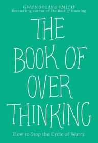 Title: The Book of Overthinking: How to Stop the Cycle of Worry, Author: Gwendoline Smith