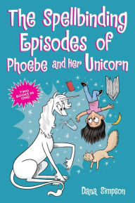 Title: The Spellbinding Episodes of Phoebe and Her Unicorn: Two Books in One, Author: Dana Simpson