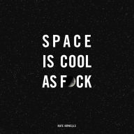 Title: Space Is Cool as F*ck, Author: Kate Howells