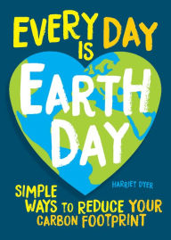 Title: Every Day Is Earth Day: Simple Ways to Reduce Your Carbon Footprint, Author: Harriet Dyer