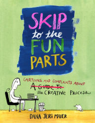 Title: Skip to the Fun Parts: Cartoons and Complaints About the Creative Process, Author: Dana Jeri Maier