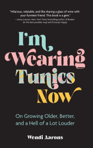 Google books magazine download I'm Wearing Tunics Now: On Growing Older, Better, and a Hell of a Lot Louder