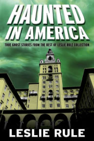 Title: Haunted in America: True Ghost Stories From The Best of Leslie Rule Collection, Author: Leslie Rule