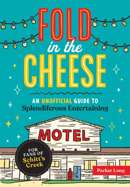 Fold the Cheese: An Unofficial Guide to Splendiferous Entertaining for Fans of Schitt's Creek