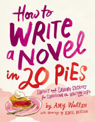 Title: How To Write a Novel in 20 Pies: Sweet and Savory Tips for the Writing Life, Author: Amy Wallen
