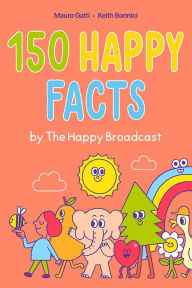 Title: 150 Happy Facts by The Happy Broadcast, Author: Keith Bonnici