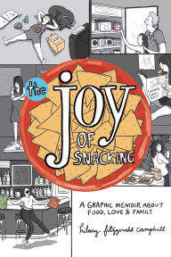 Title: The Joy of Snacking: A Graphic Memoir about Food, Love & Family, Author: Hilary Fitzgerald Campbell