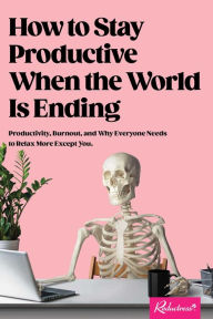 Electronic books pdf download How to Stay Productive When the World Is Ending: Productivity, Burnout, and Why Everyone Needs to Relax More Except You in English