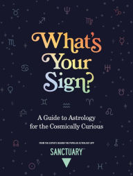 Title: What's Your Sign?: A Guide to Astrology for the Cosmically Curious, Author: Sanctuary Astrology