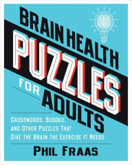 Title: Brain Health Puzzles for Adults: Crosswords, Sudoku, and Other Puzzles That Give the Brain the Exercise It Needs, Author: Phil Fraas