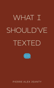 Title: What I Should've Texted, Author: Pierre Alex Jeanty