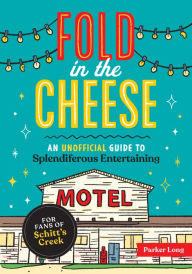 Title: Fold in the Cheese: An Unofficial Guide to Splendiferous Entertaining for Fans of Schitt's Creek, Author: Parker Long