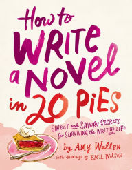 Title: How To Write a Novel in 20 Pies: Sweet and Savory Secrets for Surviving the Writing Life, Author: Amy Wallen