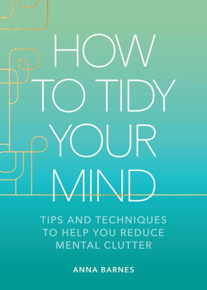 How to Tidy Your Mind: Tips and Techniques Help You Reduce Mental Clutter