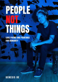 Title: People Not Things: Love Poems and Paintings for Humanity, Author: Genesis Be