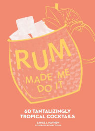 Title: Rum Made Me Do It: 60 Tantalizingly Tropical Cocktails, Author: Lance Mayhew