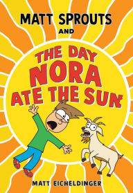 Title: Matt Sprouts and the Day Nora Ate the Sun, Author: Matthew Eicheldinger