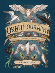 Title: Ornithography: An Illustrated Guide to Bird Lore & Symbolism, Author: Jessica Roux
