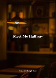 Title: Meet Me Halfway, Author: Samantha King Holmes