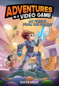 Title: My Friend from the Future: Adventures in a Video Game, Author: Dustin Brady