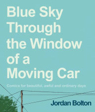 Free audio books download for ipod nano Blue Sky Through the Window of a Moving Car: Comics for Beautiful, Awful and Ordinary Days by Jordan Bolton CHM FB2 9781524895099 English version