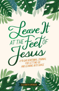 Free mobile audio books download Leave It At the Feet of Jesus: 90-Day Devotional by Elizabeth Spencer 9781524895648  in English