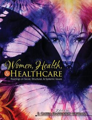 Women, Health, AND Healthcare: Readings on Social, Structural, AND Systemic Issues / Edition 1