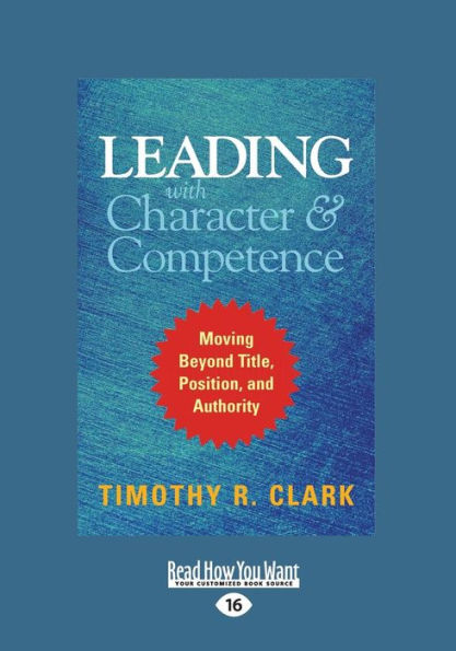 Leading with Character and Competence: Moving Beyond Title, Position, Authority (Large Print 16pt)