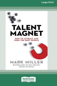 Title: Talent Magnet: How to Attract and Keep the Best People (Large Print 16pt), Author: Mark Miller