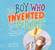 Title: The Boy Who Invented the Popsicle: The Cool Science Behind Frank Epperson's Famous Frozen Treat, Author: Anne Renaud