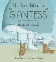 Title: The True Tale of a Giantess: The Story of Anna Swan, Author: Anne Renaud