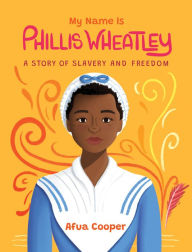 Title: My Name Is Phillis Wheatley: A Story of Slavery and Freedom, Author: Afua Cooper