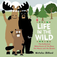 Title: Life in the Wild: The Collected Adventures of the Bear, the Moose and the Beaver, Author: Nicholas Oldland
