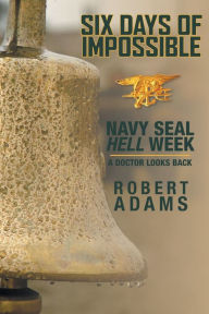 Title: Six Days of Impossible: Navy SEAL Hell Week - A Doctor Looks Back, Author: Robert Adams