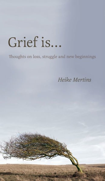 Grief is...: Thoughts on loss, struggle and new beginnings
