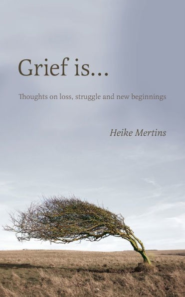 Grief is...: Thoughts on loss, struggle and new beginnings